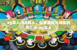 ag真人-AG真人，探索虚拟与现实的交汇点-ag真人