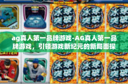 ag真人第一品牌游戏-AG真人第一品牌游戏，引领游戏新纪元的新局面探索者-ag真人第一品牌游戏