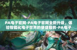 PA电子官网-PA电子官网全新升级，体验智能化电子世界的便捷服务-PA电子官网