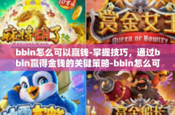 bbin怎么可以赢钱-掌握技巧，通过bbin赢得金钱的关键策略-bbin怎么可以赢钱