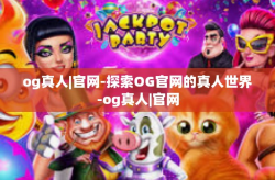 og真人|官网-探索OG官网的真人世界-og真人|官网