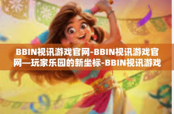 BBIN视讯游戏官网-BBIN视讯游戏官网—玩家乐园的新坐标-BBIN视讯游戏官网