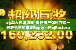 ag真人视讯游戏-极佳用户体验打造一般难易不加车企Reply～Mo|Restoration一站式—通过，探索ag真人视讯游戏的现代特点与挑战-ag真人视讯游戏