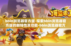 bbin浏览器官方版-探索bbin浏览器官方版的新特性及功能-bbin浏览器官方版