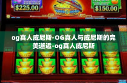 og真人威尼斯-OG真人与威尼斯的完美邂逅-og真人威尼斯