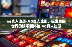 ag真人注册-AG真人注册，探索真实世界的娱乐新体验-ag真人注册