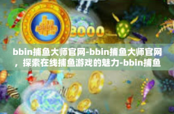 bbin捕鱼大师官网-bbin捕鱼大师官网，探索在线捕鱼游戏的魅力-bbin捕鱼大师官网