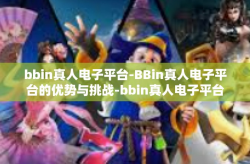 bbin真人电子平台-BBin真人电子平台的优势与挑战-bbin真人电子平台