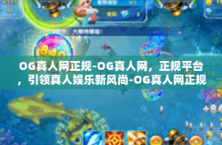 OG真人网正规-OG真人网，正规平台，引领真人娱乐新风尚-OG真人网正规