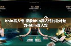 bbin真人馆-探索bbin真人馆的独特魅力-bbin真人馆