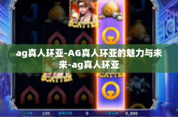 ag真人环亚-AG真人环亚的魅力与未来-ag真人环亚