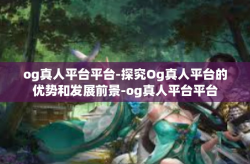 og真人平台平台-探究Og真人平台的优势和发展前景-og真人平台平台