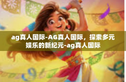 ag真人国际-AG真人国际，探索多元娱乐的新纪元-ag真人国际