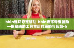 bbin连环夺宝辅助-bbin连环夺宝辅助—揭秘辅助工具背后的策略与智慧-bbin连环夺宝辅助