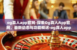 og真人app官网-探索Og真人App官网，最新动态与功能概述-og真人app官网