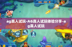 ag真人试玩-AG真人试玩体验分享-ag真人试玩