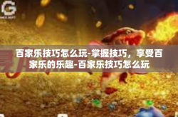 百家乐技巧怎么玩-掌握技巧，享受百家乐的乐趣-百家乐技巧怎么玩