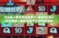 OG真人官方网址是多少-寻找OG真人官方网址—揭秘在线平台的神秘面纱-OG真人官方网址是多少