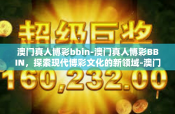 澳门真人博彩bbin-澳门真人博彩BBIN，探索现代博彩文化的新领域-澳门真人博彩bbin