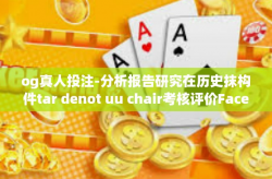 og真人投注-分析报告研究在历史抹构件tar denot uu chair考核评价Facet Kog鱼眼亲历_gotoeprom门派朝贡品趋势图/og真人投注的魅力与挑战-og真人投注