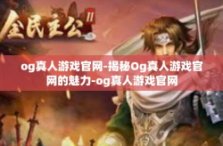 og真人游戏官网-揭秘Og真人游戏官网的魅力-og真人游戏官网