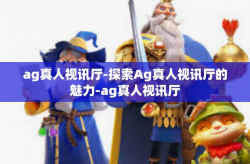 ag真人视讯厅-探索Ag真人视讯厅的魅力-ag真人视讯厅