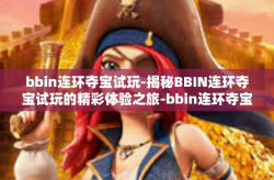 bbin连环夺宝试玩-揭秘BBIN连环夺宝试玩的精彩体验之旅-bbin连环夺宝试玩