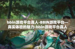 bbin游戏平台真人-BBIN游戏平台—真实体验的魅力-bbin游戏平台真人