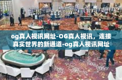 og真人视讯网址-OG真人视讯，连接真实世界的新通道-og真人视讯网址