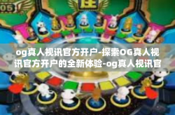 og真人视讯官方开户-探索OG真人视讯官方开户的全新体验-og真人视讯官方开户