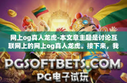 网上og真人龙虎-本文章主题是讨论互联网上的网上og真人龙虎。接下来，我们将探讨这个主题，以及与之相关的内容。网上og真人龙虎