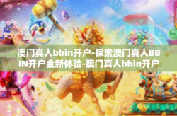 澳门真人bbin开户-探索澳门真人BBIN开户全新体验-澳门真人bbin开户