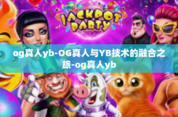 og真人yb-OG真人与YB技术的融合之旅-og真人yb