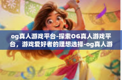 og真人游戏平台-探索OG真人游戏平台，游戏爱好者的理想选择-og真人游戏平台
