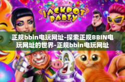 正规bbin电玩网址-探索正规BBIN电玩网址的世界-正规bbin电玩网址