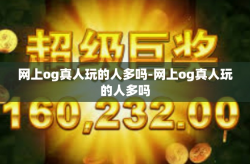 网上og真人玩的人多吗-网上og真人玩的人多吗