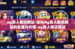 ag真人视讯网站-探究Ag真人视讯网站的发展与价值-ag真人视讯网站