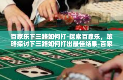 百家乐下三路如何打-探索百家乐，策略探讨下三路如何打出最佳结果-百家乐下三路如何打
