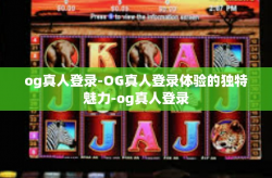 og真人登录-OG真人登录体验的独特魅力-og真人登录