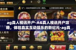 ag真人视讯开户-AG真人视讯开户攻略，体验真实互动娱乐的新纪元-ag真人视讯开户