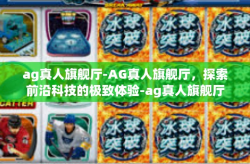 ag真人旗舰厅-AG真人旗舰厅，探索前沿科技的极致体验-ag真人旗舰厅