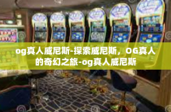 og真人威尼斯-探索威尼斯，OG真人的奇幻之旅-og真人威尼斯