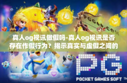 真人og视讯做假吗-真人og视讯是否存在作假行为？揭示真实与虚假之间的边界-真人og视讯做假吗