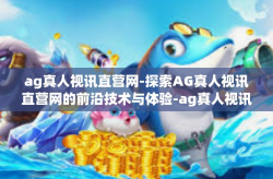 ag真人视讯直营网-探索AG真人视讯直营网的前沿技术与体验-ag真人视讯直营网