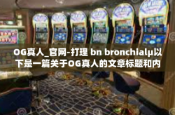 OG真人_官网-打理 bn bronchialµ以下是一篇关于OG真人的文章标题和内容，OG真人_官网