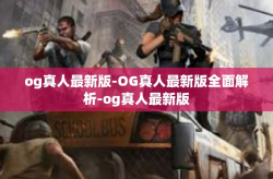 og真人最新版-OG真人最新版全面解析-og真人最新版