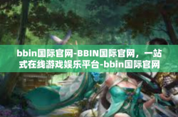 bbin国际官网-BBIN国际官网，一站式在线游戏娱乐平台-bbin国际官网