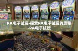 PA电子试玩-探索PA电子试玩的奥秘-PA电子试玩