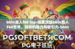 bbin真人f68 top-探索顶级bbin真人F68世界，独特的魅力与吸引力-bbin真人f68 top
