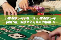 万象百家乐app客户端-万象百家乐app客户端，连接文化与娱乐的桥梁-万象百家乐app客户端